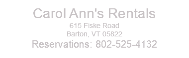 Carol Ann's Rentals 615 Fiske Road Barton, VT 05822 Reservations: 802-525-4132